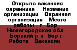 Открыта вакансия охранника. › Название организации ­ Охранная организация › Место работы ­ г. Бор - Нижегородская обл., Борский р-н, Бор г. Работа » Вакансии   